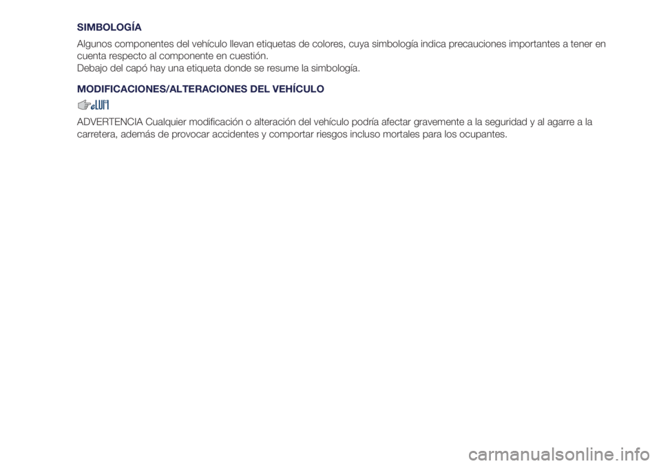 Lancia Ypsilon 2020  Manual de Empleo y Cuidado (in Spanish) SIMBOLOGÍA
Algunos componentes del vehículo llevan etiquetas de colores, cuya simbología indica precauciones importantes a tener en
cuenta respecto al componente en cuestión.
Debajo del capó hay 