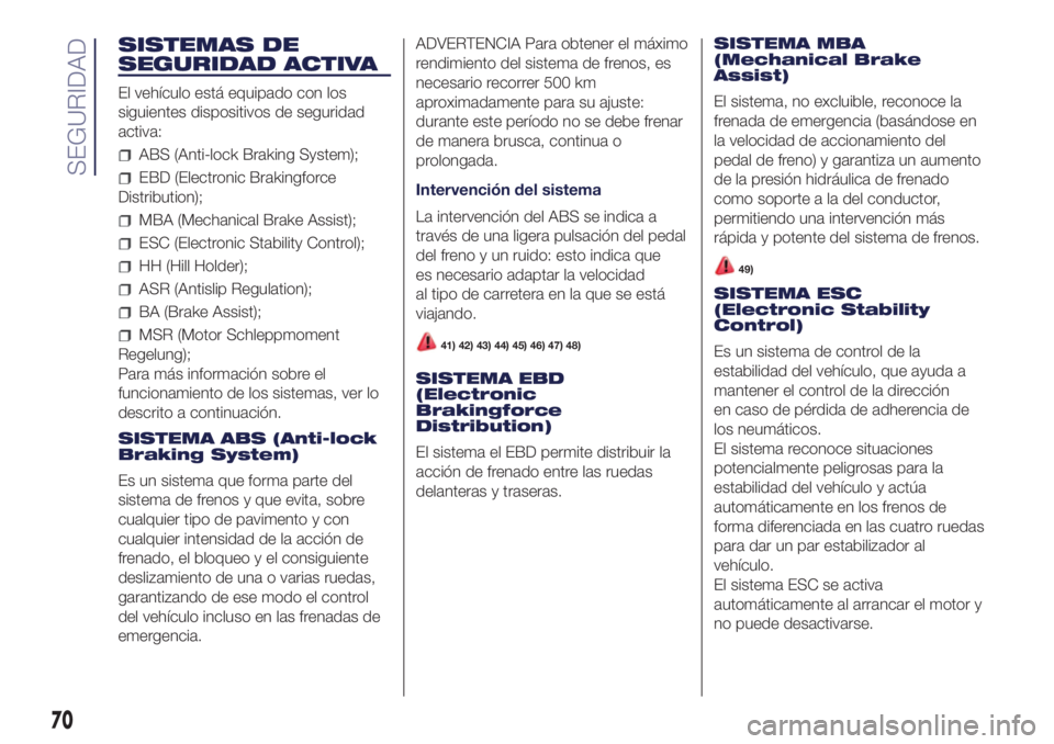Lancia Ypsilon 2021 Manual de Empleo y Cuidado (in Spanish) SISTEMAS DE
SEGURIDAD ACTIVA
El vehículo está equipado con los
siguientes dispositivos de seguridad
activa:
ABS (Anti-lock Braking System);
EBD (Electronic Brakingforce
Distribution);
MBA (Mechanica Lancia Ypsilon 2021 Manual de Empleo y Cuidado (in Spanish) SISTEMAS DE
SEGURIDAD ACTIVA
El vehículo está equipado con los
siguientes dispositivos de seguridad
activa:
ABS (Anti-lock Braking System);
EBD (Electronic Brakingforce
Distribution);
MBA (Mechanica