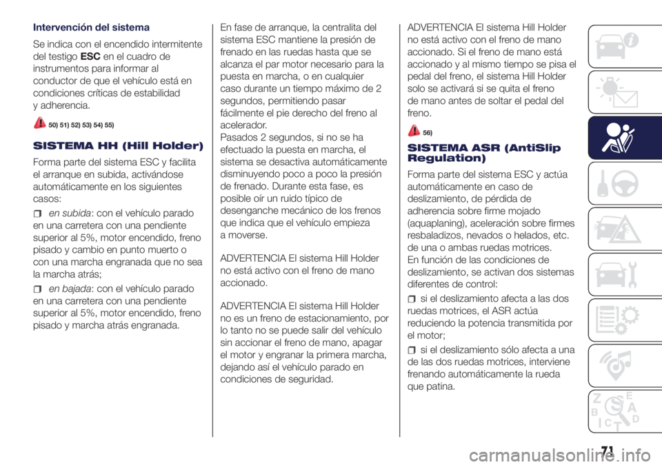 Lancia Ypsilon 2021 Manual de Empleo y Cuidado (in Spanish) Intervención del sistema
Se indica con el encendido intermitente
del testigoESCen el cuadro de
instrumentos para informar al
conductor de que el vehículo está en
condiciones críticas de estabilida Lancia Ypsilon 2021 Manual de Empleo y Cuidado (in Spanish) Intervención del sistema
Se indica con el encendido intermitente
del testigoESCen el cuadro de
instrumentos para informar al
conductor de que el vehículo está en
condiciones críticas de estabilida