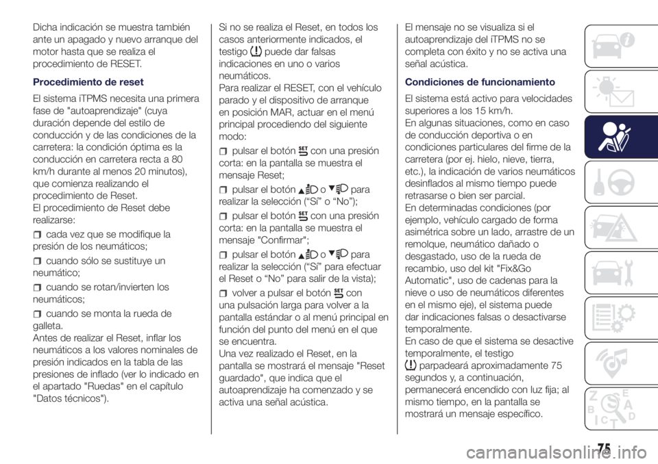 Lancia Ypsilon 2017  Manual de Empleo y Cuidado (in Spanish) Dicha indicación se muestra también
ante un apagado y nuevo arranque del
motor hasta que se realiza el
procedimiento de RESET.
Procedimiento de reset
El sistema iTPMS necesita una primera
fase de &#