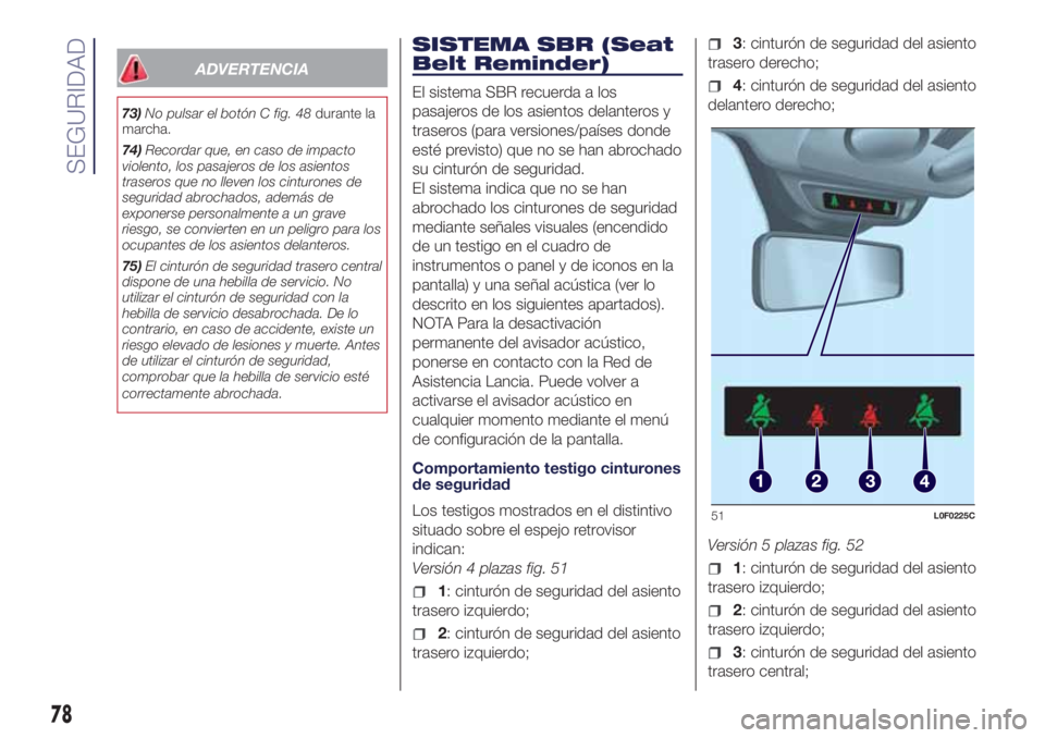 Lancia Ypsilon 2018  Manual de Empleo y Cuidado (in Spanish) ADVERTENCIA
73)No pulsar el botón C fig. 48durante la
marcha.
74)Recordar que, en caso de impacto
violento, los pasajeros de los asientos
traseros que no lleven los cinturones de
seguridad abrochados