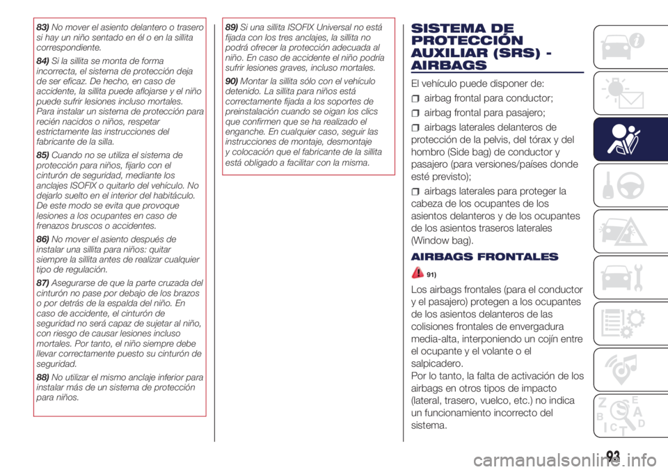 Lancia Ypsilon 2016  Manual de Empleo y Cuidado (in Spanish) 83)No mover el asiento delantero o trasero
si hay un niño sentado en él o en la sillita
correspondiente.
84)Si la sillita se monta de forma
incorrecta, el sistema de protección deja
de ser eficaz. 