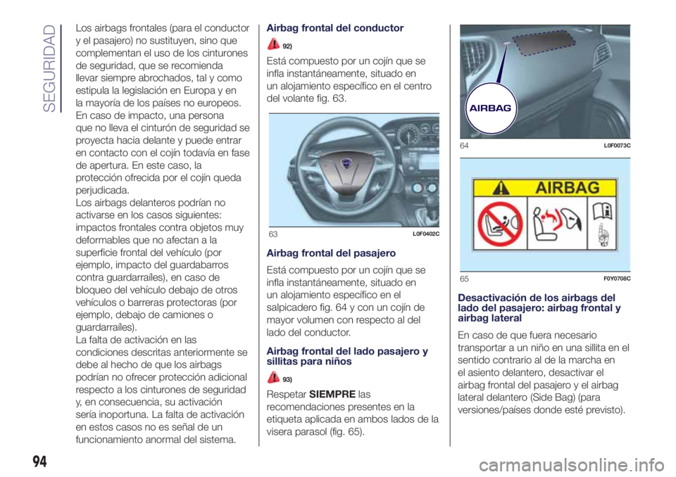 Lancia Ypsilon 2019  Manual de Empleo y Cuidado (in Spanish) Los airbags frontales (para el conductor
y el pasajero) no sustituyen, sino que
complementan el uso de los cinturones
de seguridad, que se recomienda
llevar siempre abrochados, tal y como
estipula la 