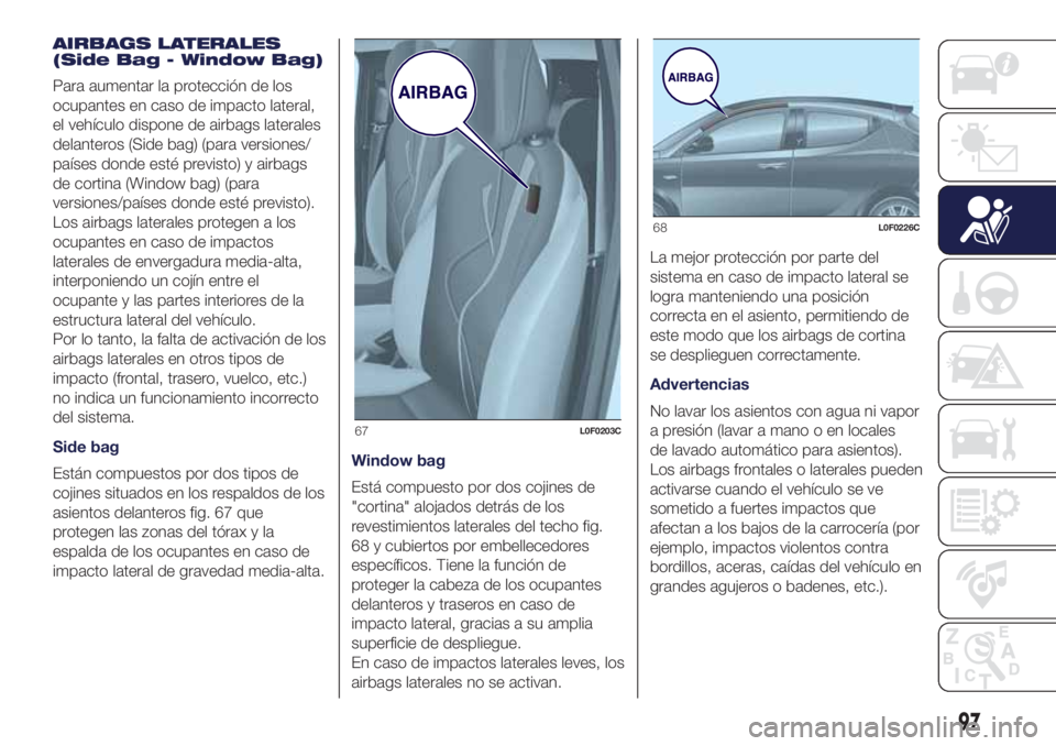Lancia Ypsilon 2019  Manual de Empleo y Cuidado (in Spanish) AIRBAGS LATERALES
(Side Bag - Window Bag)
Para aumentar la protección de los
ocupantes en caso de impacto lateral,
el vehículo dispone de airbags laterales
delanteros (Side bag) (para versiones/
pa�