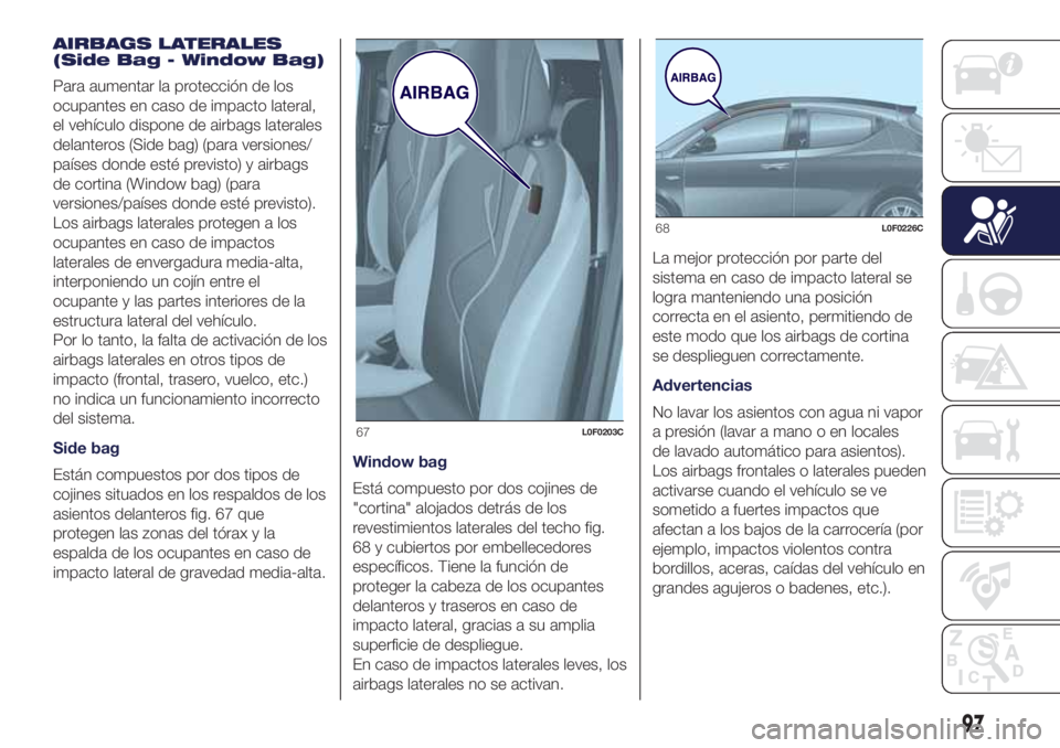 Lancia Ypsilon 2021 Manual de Empleo y Cuidado (in Spanish) AIRBAGS LATERALES
(Side Bag - Window Bag)
Para aumentar la protección de los
ocupantes en caso de impacto lateral,
el vehículo dispone de airbags laterales
delanteros (Side bag) (para versiones/
pa Lancia Ypsilon 2021 Manual de Empleo y Cuidado (in Spanish) AIRBAGS LATERALES
(Side Bag - Window Bag)
Para aumentar la protección de los
ocupantes en caso de impacto lateral,
el vehículo dispone de airbags laterales
delanteros (Side bag) (para versiones/
pa