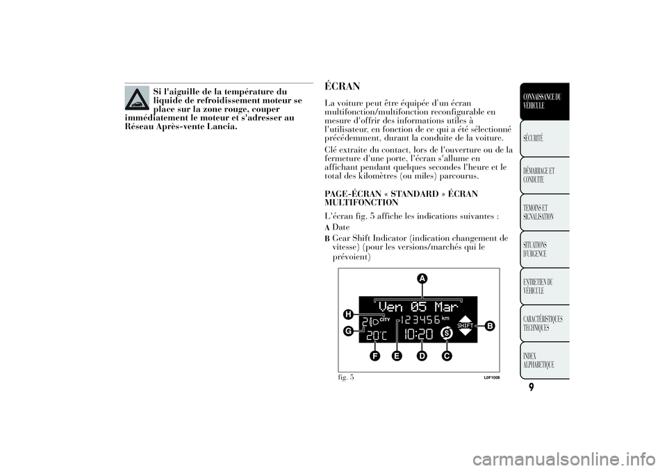 Lancia Ypsilon 2011  Notice dentretien (in French) Si l'aiguille de la température du
liquide de refroidissement moteur se
place sur la zone rouge, couper
immédiatement le moteur et s'adresser au
Réseau Après-vente Lancia.
ÉCRANLa voiture