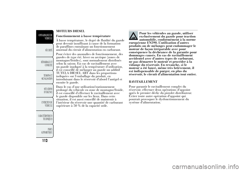 Lancia Ypsilon 2011 Notice dentretien (in French) MOTEURS DIESEL
Fonctionnement à basse température
À basse température, le degré de fluidité du gazole
peut devenir insuffisant à cause de la formation
de paraffines entraînant un fonctionnemen Lancia Ypsilon 2011 Notice dentretien (in French) MOTEURS DIESEL
Fonctionnement à basse température
À basse température, le degré de fluidité du gazole
peut devenir insuffisant à cause de la formation
de paraffines entraînant un fonctionnemen