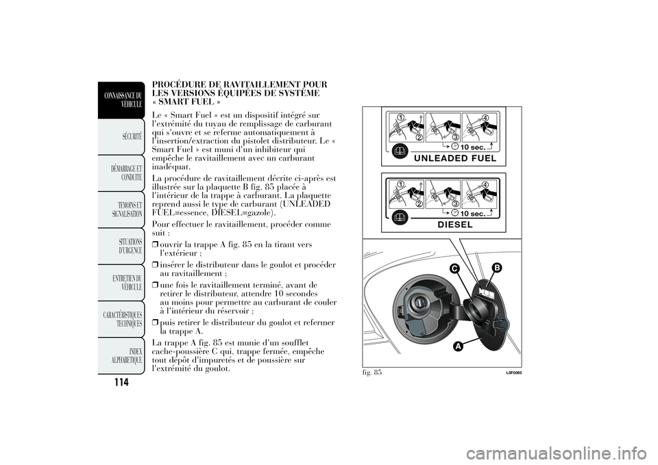 Lancia Ypsilon 2011  Notice dentretien (in French) PROCÉDURE DE RAVITAILLEMENT POUR
LES VERSIONS ÉQUIPÉES DE SYSTÈME
SMART FUEL »
Le « Smart Fuel » est un dispositif intégré sur
l'extrémité du tuyau de remplissage de carburant
qui s'