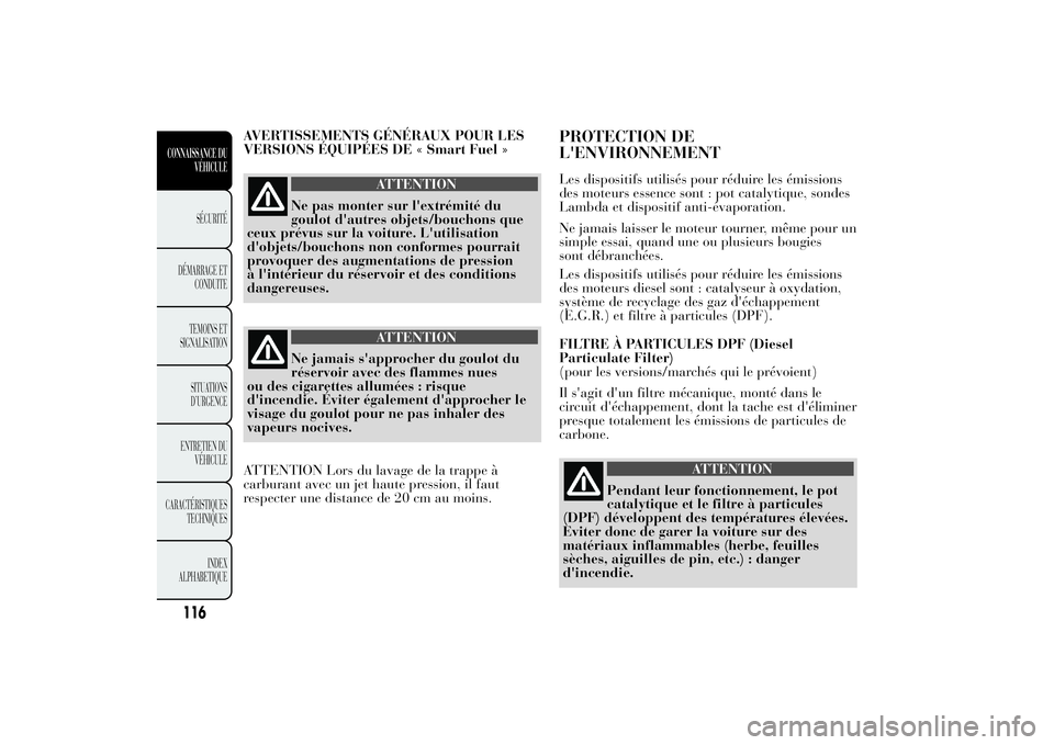 Lancia Ypsilon 2011  Notice dentretien (in French) AVERTISSEMENTS GÉNÉRAUX POUR LES
VERSIONS ÉQUIPÉES DE « Smart Fuel »
ATTENTION
Ne pas monter sur l'extrémité du
goulot d'autres objets/bouchons que
ceux prévus sur la voiture. L'u