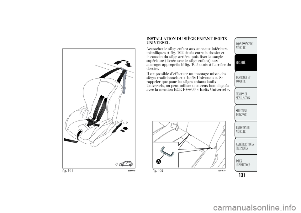 Lancia Ypsilon 2011 Notice dentretien (in French) INSTALLATION DU SIÈGE ENFANT ISOFIX
UNIVERSEL
Accrocher le siège enfant aux anneaux inférieurs
métalliques A fig. 102 situés entre le dossier et
le coussin du siège arrière, puis fixer la sangl Lancia Ypsilon 2011 Notice dentretien (in French) INSTALLATION DU SIÈGE ENFANT ISOFIX
UNIVERSEL
Accrocher le siège enfant aux anneaux inférieurs
métalliques A fig. 102 situés entre le dossier et
le coussin du siège arrière, puis fixer la sangl