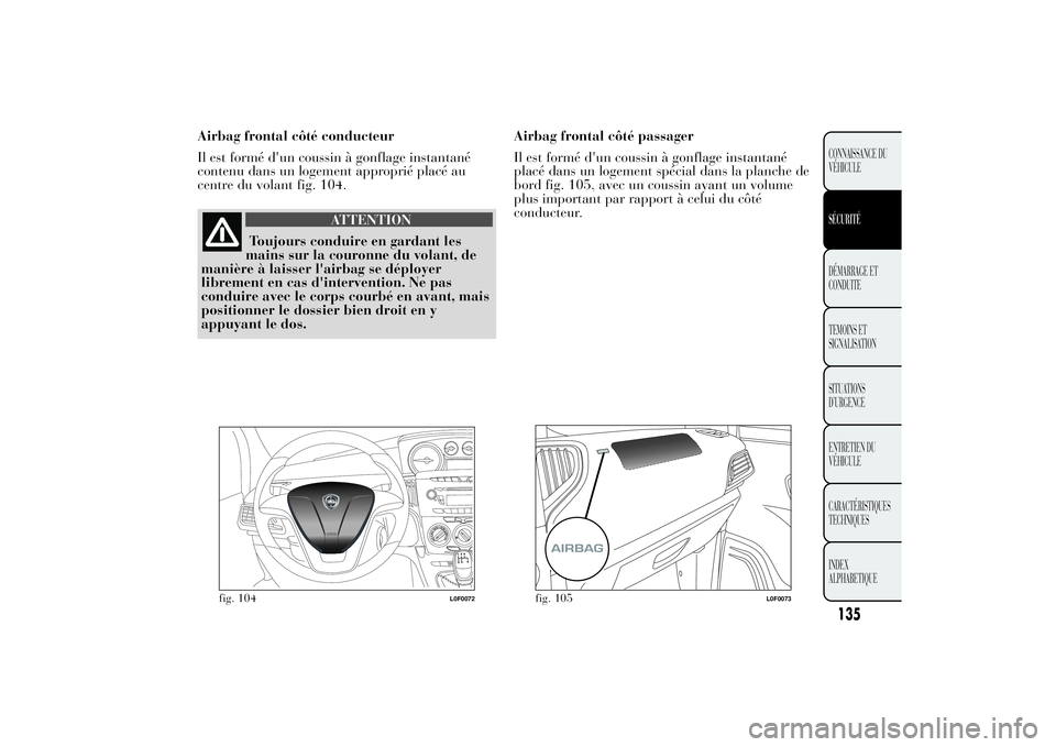 Lancia Ypsilon 2011 Notice dentretien (in French) Airbag frontal côté conducteur
Il est formé d'un coussin à gonflage instantané
contenu dans un logement approprié placé au
centre du volant fig. 104.
ATTENTION
Toujours conduire en gardant Lancia Ypsilon 2011 Notice dentretien (in French) Airbag frontal côté conducteur
Il est formé d'un coussin à gonflage instantané
contenu dans un logement approprié placé au
centre du volant fig. 104.
ATTENTION
Toujours conduire en gardant