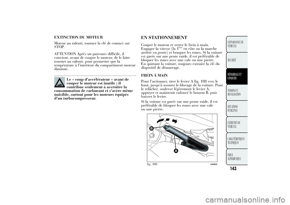 Lancia Ypsilon 2011 Notice dentretien (in French) EXTINCTION DU MOTEUR
Moteur au ralenti, tourner la clé de contact sur
STOP.
ATTENTION Après un parcours difficile, il
convient, avant de couper le moteur, de le faire
tourner au ralenti, pour permet Lancia Ypsilon 2011 Notice dentretien (in French) EXTINCTION DU MOTEUR
Moteur au ralenti, tourner la clé de contact sur
STOP.
ATTENTION Après un parcours difficile, il
convient, avant de couper le moteur, de le faire
tourner au ralenti, pour permet