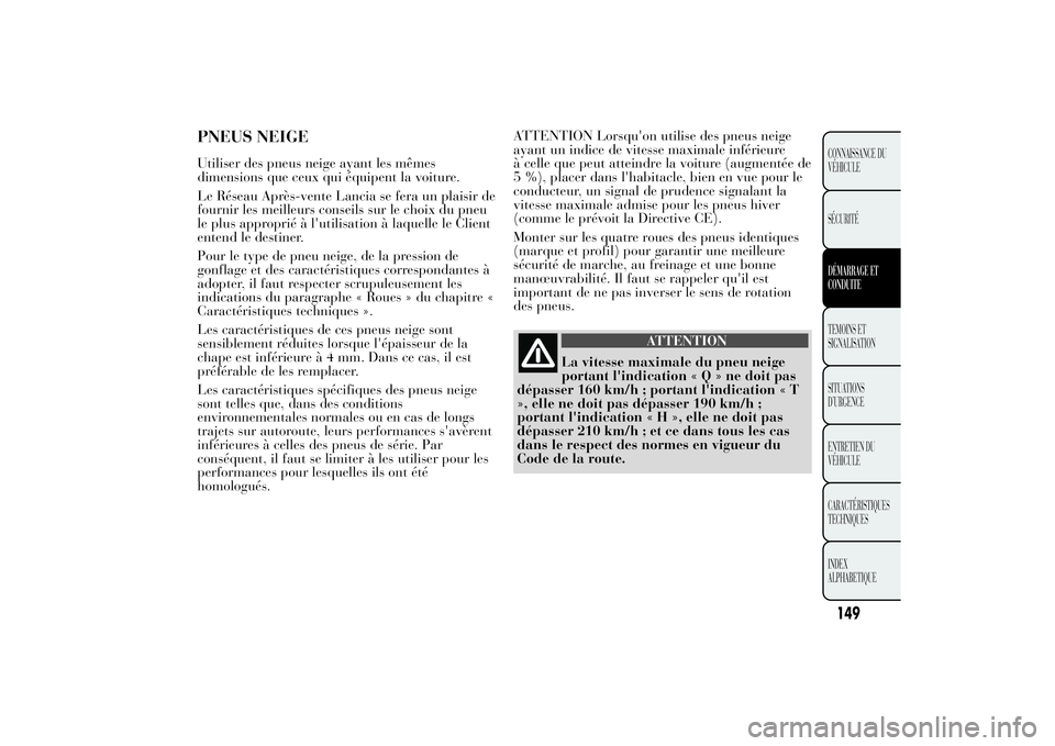 Lancia Ypsilon 2011  Notice dentretien (in French) PNEUS NEIGEUtiliser des pneus neige ayant les mêmes
dimensions que ceux qui équipent la voiture.
Le Réseau Après-vente Lancia se fera un plaisir de
fournir les meilleurs conseils sur le choix du p