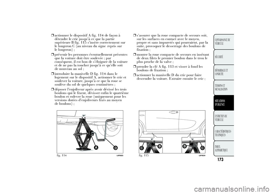 Lancia Ypsilon 2011 Notice dentretien (in French) ❒actionner le dispositif A fig. 114 de façon à
détendre le cric jusqu'à ce que la partie
supérieure B fig. 115 s'insère correctement sur
le longeron C (au niveau du signe repris sur
le Lancia Ypsilon 2011 Notice dentretien (in French) ❒actionner le dispositif A fig. 114 de façon à
détendre le cric jusqu'à ce que la partie
supérieure B fig. 115 s'insère correctement sur
le longeron C (au niveau du signe repris sur
le