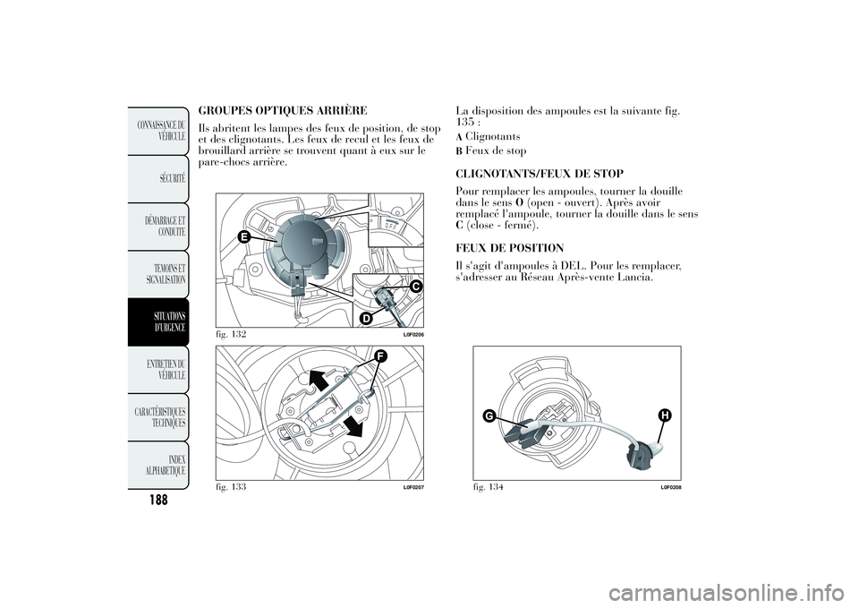 Lancia Ypsilon 2011 Notice dentretien (in French) GROUPES OPTIQUES ARRIÈRE
Ils abritent les lampes des feux de position, de stop
et des clignotants. Les feux de recul et les feux de
brouillard arrière se trouvent quant à eux sur le
pare-chocs arri Lancia Ypsilon 2011 Notice dentretien (in French) GROUPES OPTIQUES ARRIÈRE
Ils abritent les lampes des feux de position, de stop
et des clignotants. Les feux de recul et les feux de
brouillard arrière se trouvent quant à eux sur le
pare-chocs arri