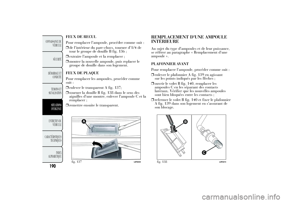 Lancia Ypsilon 2011  Notice dentretien (in French) FEUX DE RECUL
Pour remplacer l'ampoule, procéder comme suit :
❒de l'intérieur du pare-chocs, tourner d'1/4 de
tour le groupe de douille B fig. 136 ;
❒extraire l'ampoule et la rem