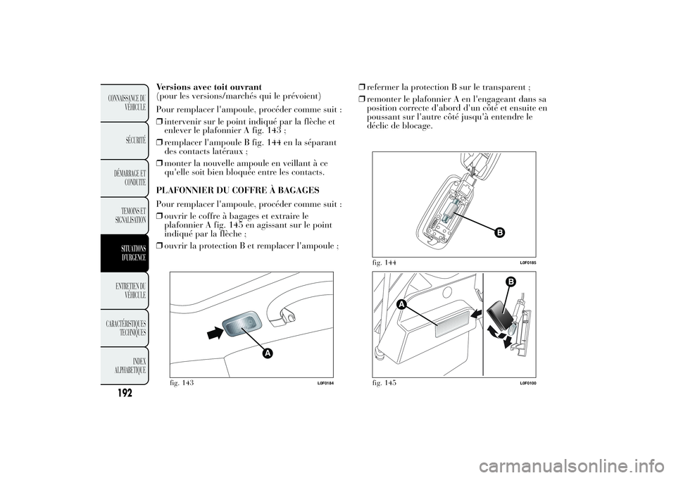Lancia Ypsilon 2011  Notice dentretien (in French) Versions avec toit ouvrant
(pour les versions/marchés qui le prévoient)
Pour remplacer l'ampoule, procéder comme suit :
❒intervenir sur le point indiqué par la flèche et
enlever le plafonni