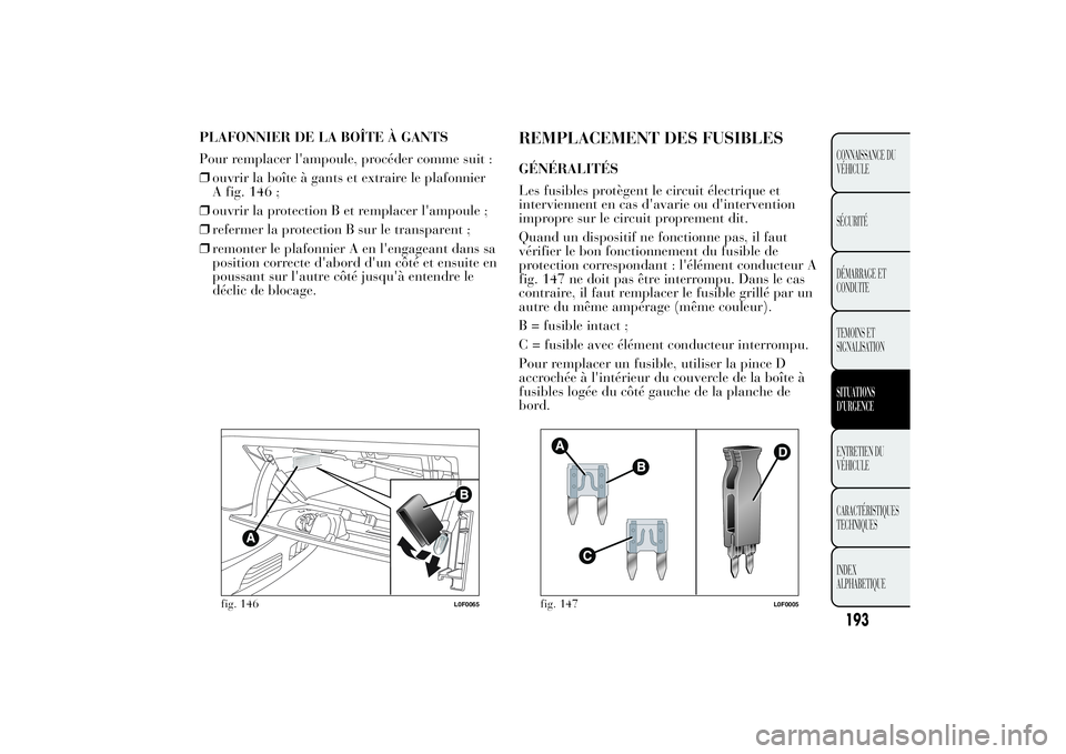 Lancia Ypsilon 2011  Notice dentretien (in French) PLAFONNIER DE LA BOÎTE À GANTS
Pour remplacer l'ampoule, procéder comme suit :
❒ouvrir la boîte à gants et extraire le plafonnier
A fig. 146 ;
❒ouvrir la protection B et remplacer l'a