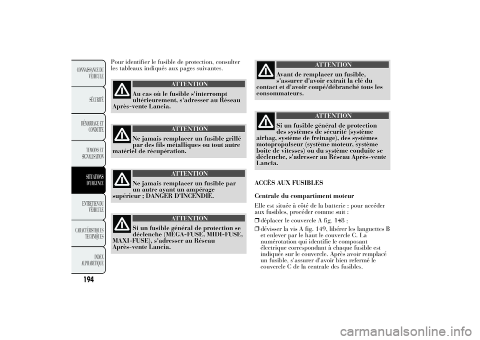 Lancia Ypsilon 2011  Notice dentretien (in French) Pour identifier le fusible de protection, consulter
les tableaux indiqués aux pages suivantes.
ATTENTION
Au cas où le fusible s'interrompt
ultérieurement, s'adresser au Réseau
Après-vente
