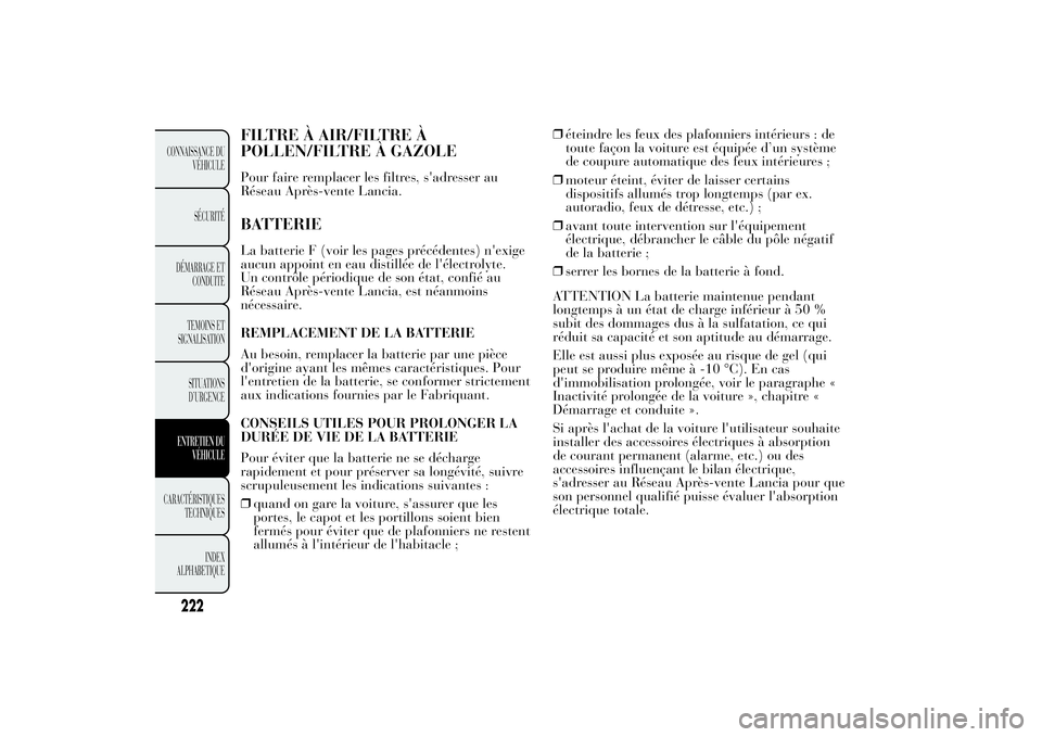 Lancia Ypsilon 2011  Notice dentretien (in French) FILTRE À AIR/FILTRE À
POLLEN/FILTRE À GAZOLEPour faire remplacer les filtres, s'adresser au
Réseau Après-vente Lancia.BATTERIELa batterie F (voir les pages précédentes) n'exige
aucun ap