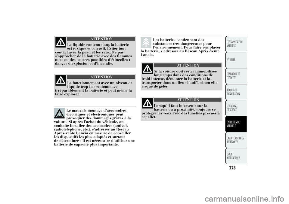 Lancia Ypsilon 2011  Notice dentretien (in French) ATTENTION
Le liquide contenu dans la batterie
est toxique et corrosif. Éviter tout
contact avec la peau et les yeux. Ne pas
s'approcher de la batterie avec des flammes
nues ou des sources possibl