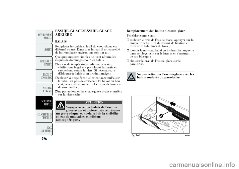 Lancia Ypsilon 2011 Notice dentretien (in French) ESSUIE-GLACE/ESSUIE-GLACE
ARRIÈREBALAIS
Remplacer les balais si le fil du caoutchouc est
déformé ou usé. Dans tous les cas, il est conseillé
de les remplacer environ une fois par an.
Quelques mes Lancia Ypsilon 2011 Notice dentretien (in French) ESSUIE-GLACE/ESSUIE-GLACE
ARRIÈREBALAIS
Remplacer les balais si le fil du caoutchouc est
déformé ou usé. Dans tous les cas, il est conseillé
de les remplacer environ une fois par an.
Quelques mes