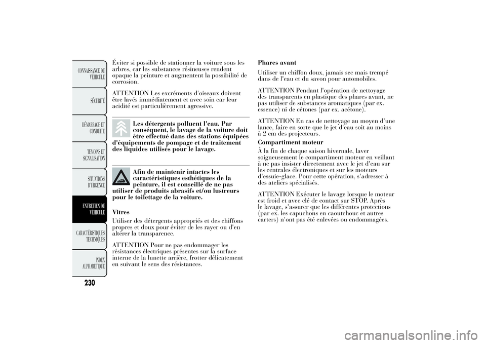 Lancia Ypsilon 2011  Notice dentretien (in French) Éviter si possible de stationner la voiture sous les
arbres, car les substances résineuses rendent
opaque la peinture et augmentent la possibilité de
corrosion.
ATTENTION Les excréments d'oise