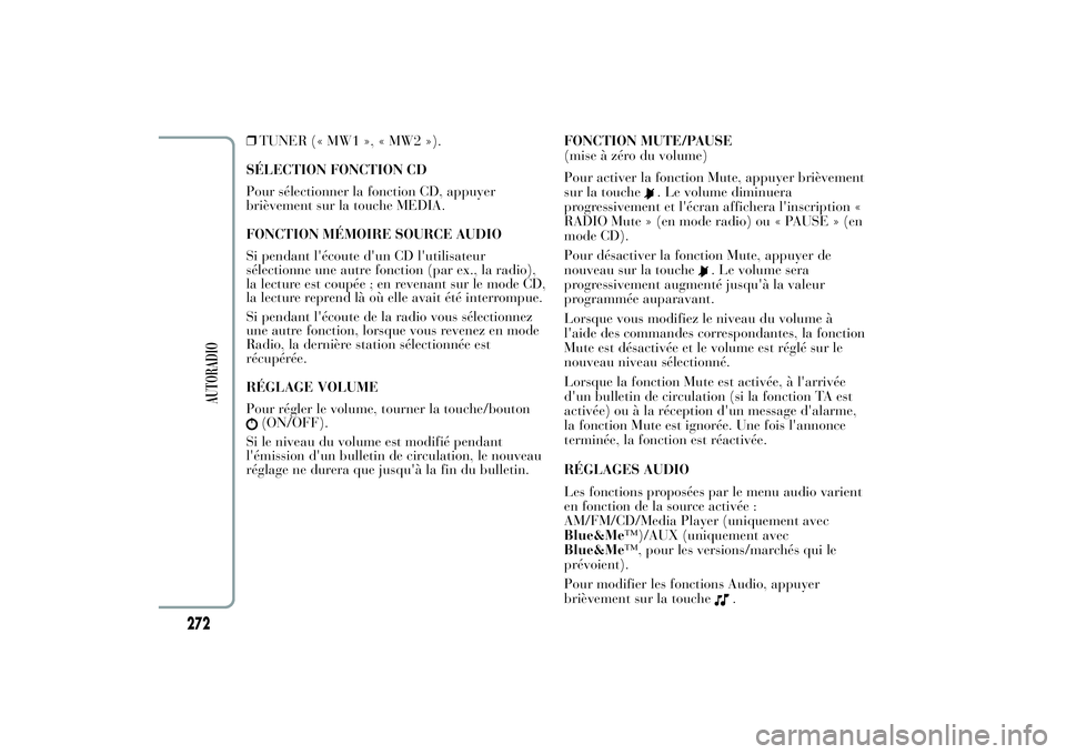 Lancia Ypsilon 2011  Notice dentretien (in French) ❒TUNER (« MW1 », « MW2 »).
SÉLECTION FONCTION CD
Pour sélectionner la fonction CD, appuyer
brièvement sur la touche MEDIA.
FONCTION MÉMOIRE SOURCE AUDIO
Si pendant l'écoute d'un CD 