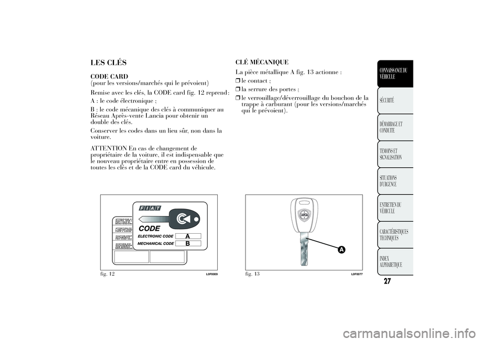 Lancia Ypsilon 2011 Notice dentretien (in French) LES CLÉSCODE CARD
(pour les versions/marchés qui le prévoient)
Remise avec les clés, la CODE card fig. 12 reprend
:
A : le code électronique ;
B : le code mécanique des clés à communiquer au
R Lancia Ypsilon 2011 Notice dentretien (in French) LES CLÉSCODE CARD
(pour les versions/marchés qui le prévoient)
Remise avec les clés, la CODE card fig. 12 reprend
:
A : le code électronique ;
B : le code mécanique des clés à communiquer au
R