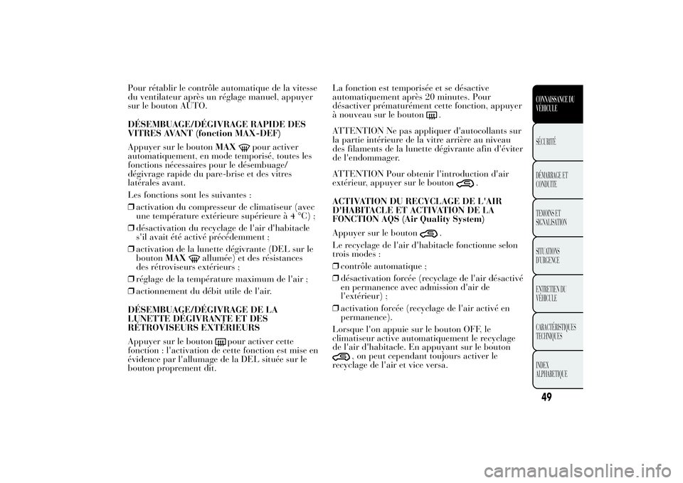 Lancia Ypsilon 2011 Notice dentretien (in French) Pour rétablir le contrôle automatique de la vitesse
du ventilateur après un réglage manuel, appuyer
sur le bouton AUTO.
DÉSEMBUAGE/DÉGIVRAGE RAPIDE DES
VITRES AVANT (fonction MAX-DEF)
Appuyer su Lancia Ypsilon 2011 Notice dentretien (in French) Pour rétablir le contrôle automatique de la vitesse
du ventilateur après un réglage manuel, appuyer
sur le bouton AUTO.
DÉSEMBUAGE/DÉGIVRAGE RAPIDE DES
VITRES AVANT (fonction MAX-DEF)
Appuyer su