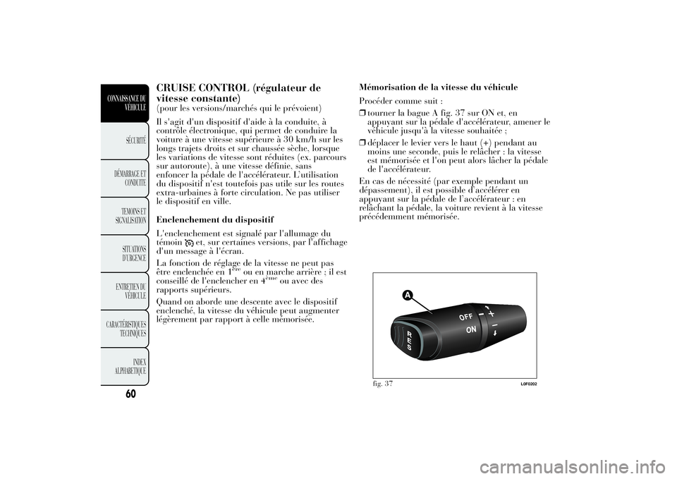 Lancia Ypsilon 2011 Notice dentretien (in French) CRUISE CONTROL (régulateur de
vitesse constante)(pour les versions/marchés qui le prévoient)
Il s'agit d'un dispositif d'aide à la conduite, à
contrôle électronique, qui permet de c Lancia Ypsilon 2011 Notice dentretien (in French) CRUISE CONTROL (régulateur de
vitesse constante)(pour les versions/marchés qui le prévoient)
Il s'agit d'un dispositif d'aide à la conduite, à
contrôle électronique, qui permet de c