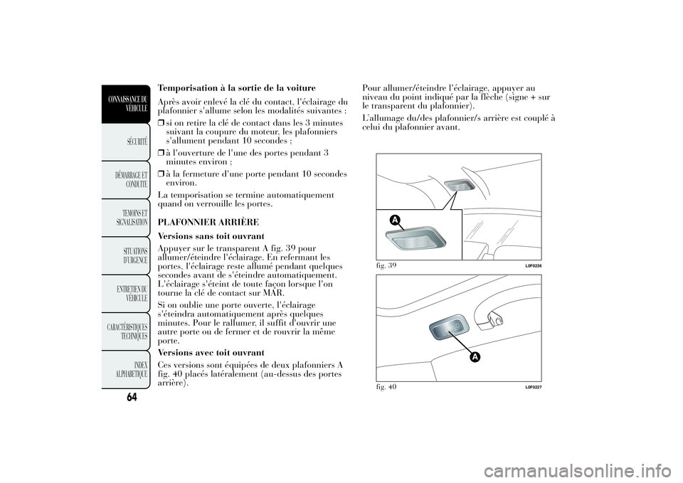 Lancia Ypsilon 2011 Notice dentretien (in French) Temporisation à la sortie de la voiture
Après avoir enlevé la clé du contact, l'éclairage du
plafonnier s'allume selon les modalités suivantes :
❒si on retire la clé de contact dans l Lancia Ypsilon 2011 Notice dentretien (in French) Temporisation à la sortie de la voiture
Après avoir enlevé la clé du contact, l'éclairage du
plafonnier s'allume selon les modalités suivantes :
❒si on retire la clé de contact dans l