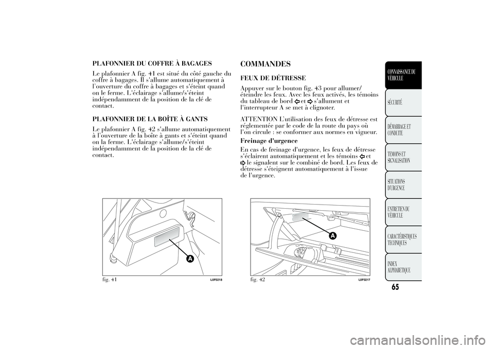 Lancia Ypsilon 2011 Notice dentretien (in French) PLAFONNIER DU COFFRE À BAGAGES
Le plafonnier A fig. 41 est situé du côté gauche du
coffre à bagages. Il s'allume automatiquement à
l’ouverture du coffre à bagages et s'éteint quand
o Lancia Ypsilon 2011 Notice dentretien (in French) PLAFONNIER DU COFFRE À BAGAGES
Le plafonnier A fig. 41 est situé du côté gauche du
coffre à bagages. Il s'allume automatiquement à
l’ouverture du coffre à bagages et s'éteint quand
o