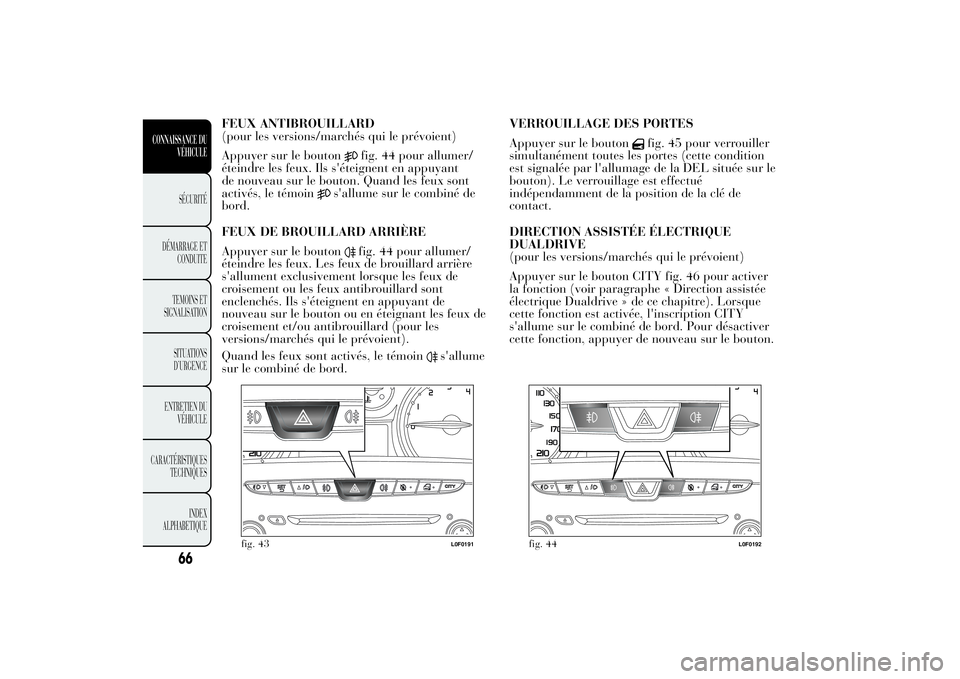 Lancia Ypsilon 2011 Notice dentretien (in French) FEUX ANTIBROUILLARD
(pour les versions/marchés qui le prévoient)
Appuyer sur le bouton
fig. 44 pour allumer/
éteindre les feux. Ils s'éteignent en appuyant
de nouveau sur le bouton. Quand les Lancia Ypsilon 2011 Notice dentretien (in French) FEUX ANTIBROUILLARD
(pour les versions/marchés qui le prévoient)
Appuyer sur le bouton
fig. 44 pour allumer/
éteindre les feux. Ils s'éteignent en appuyant
de nouveau sur le bouton. Quand les