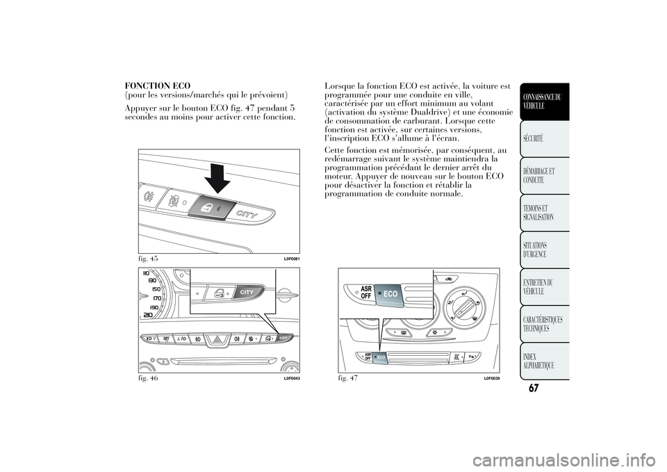 Lancia Ypsilon 2011 Notice dentretien (in French) FONCTION ECO
(pour les versions/marchés qui le prévoient)
Appuyer sur le bouton ECO fig. 47 pendant 5
secondes au moins pour activer cette fonction.Lorsque la fonction ECO est activée, la voiture e Lancia Ypsilon 2011 Notice dentretien (in French) FONCTION ECO
(pour les versions/marchés qui le prévoient)
Appuyer sur le bouton ECO fig. 47 pendant 5
secondes au moins pour activer cette fonction.Lorsque la fonction ECO est activée, la voiture e