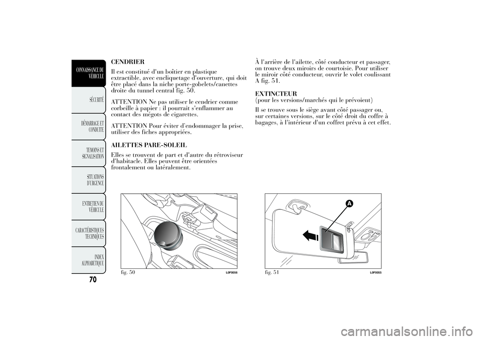 Lancia Ypsilon 2011 Notice dentretien (in French) CENDRIER
Il est constitué d'un boîtier en plastique
extractible, avec encliquetage d'ouverture, qui doit
être placé dans la niche porte-gobelets/canettes
droite du tunnel central fig. 50.
Lancia Ypsilon 2011 Notice dentretien (in French) CENDRIER
Il est constitué d'un boîtier en plastique
extractible, avec encliquetage d'ouverture, qui doit
être placé dans la niche porte-gobelets/canettes
droite du tunnel central fig. 50.