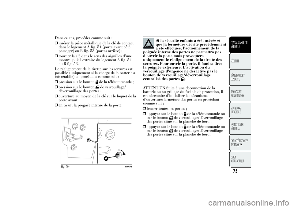 Lancia Ypsilon 2011 Notice dentretien (in French) Dans ce cas, procéder comme suit :
❒insérer la pièce métallique de la clé de contact
dans le logement A fig. 54 (porte avant côté
passager) ou B fig. 53 (portes arrière) ;
❒tourner la clé Lancia Ypsilon 2011 Notice dentretien (in French) Dans ce cas, procéder comme suit :
❒insérer la pièce métallique de la clé de contact
dans le logement A fig. 54 (porte avant côté
passager) ou B fig. 53 (portes arrière) ;
❒tourner la clé