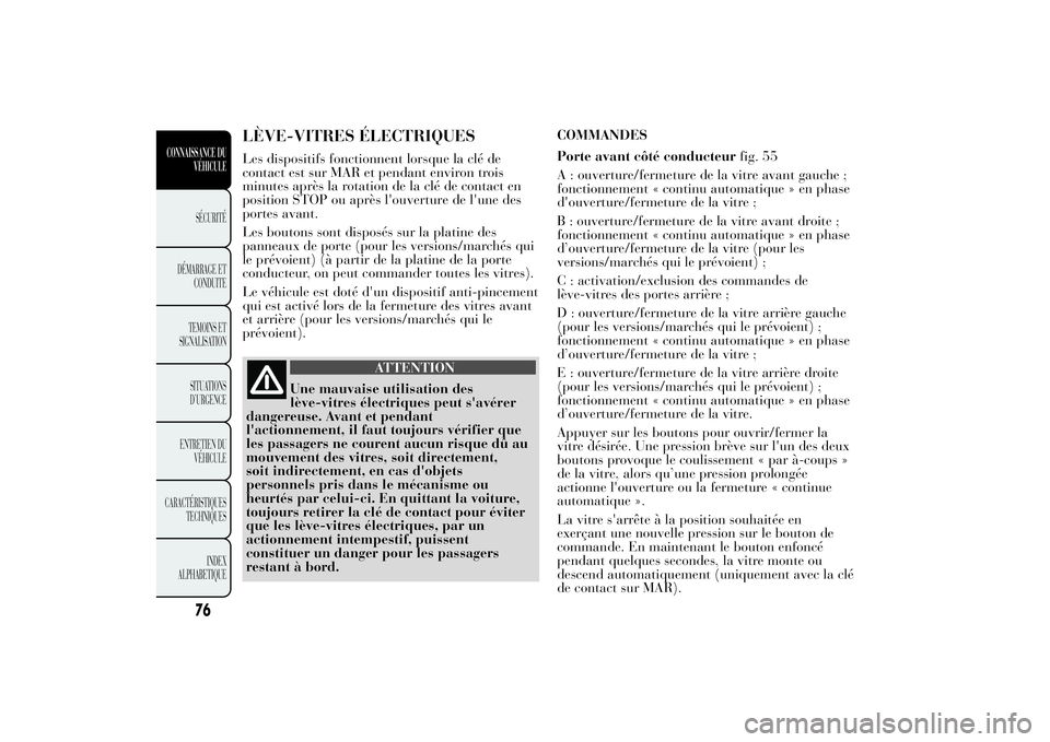 Lancia Ypsilon 2011 Notice dentretien (in French) LÈVE-VITRES ÉLECTRIQUESLes dispositifs fonctionnent lorsque la clé de
contact est sur MAR et pendant environ trois
minutes après la rotation de la clé de contact en
position STOP ou après l' Lancia Ypsilon 2011 Notice dentretien (in French) LÈVE-VITRES ÉLECTRIQUESLes dispositifs fonctionnent lorsque la clé de
contact est sur MAR et pendant environ trois
minutes après la rotation de la clé de contact en
position STOP ou après l'