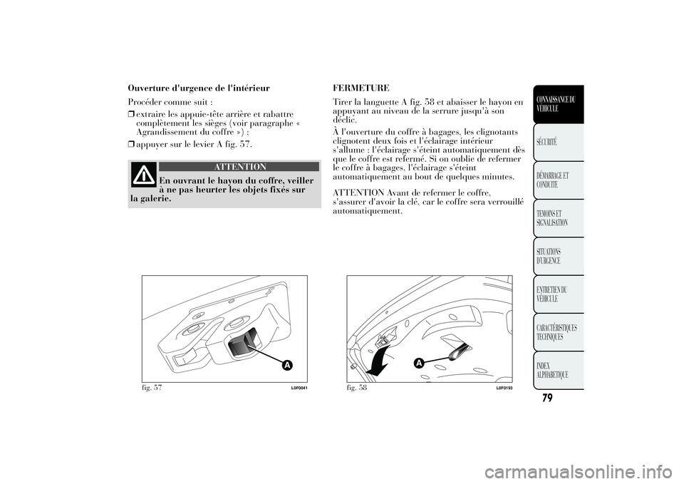Lancia Ypsilon 2011 Notice dentretien (in French) Ouverture d'urgence de l'intérieur
Procéder comme suit :
❒extraire les appuie-tête arrière et rabattre
complètement les sièges (voir paragraphe «
Agrandissement du coffre ») ;
❒app Lancia Ypsilon 2011 Notice dentretien (in French) Ouverture d'urgence de l'intérieur
Procéder comme suit :
❒extraire les appuie-tête arrière et rabattre
complètement les sièges (voir paragraphe «
Agrandissement du coffre ») ;
❒app