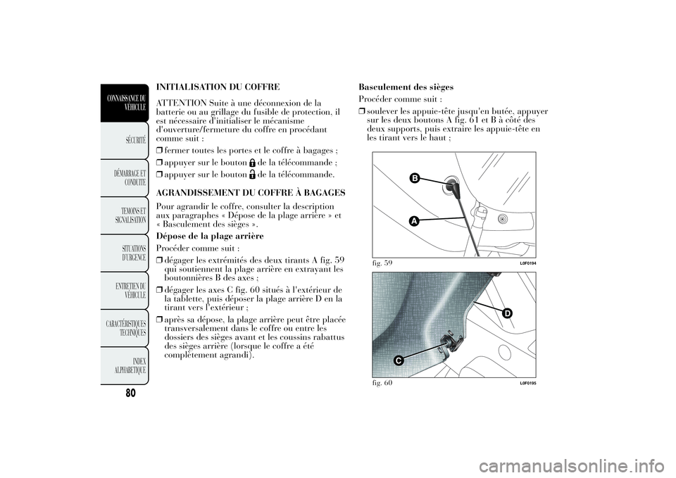 Lancia Ypsilon 2011 Notice dentretien (in French) INITIALISATION DU COFFRE
ATTENTION Suite à une déconnexion de la
batterie ou au grillage du fusible de protection, il
est nécessaire d'initialiser le mécanisme
d'ouverture/fermeture du cof Lancia Ypsilon 2011 Notice dentretien (in French) INITIALISATION DU COFFRE
ATTENTION Suite à une déconnexion de la
batterie ou au grillage du fusible de protection, il
est nécessaire d'initialiser le mécanisme
d'ouverture/fermeture du cof