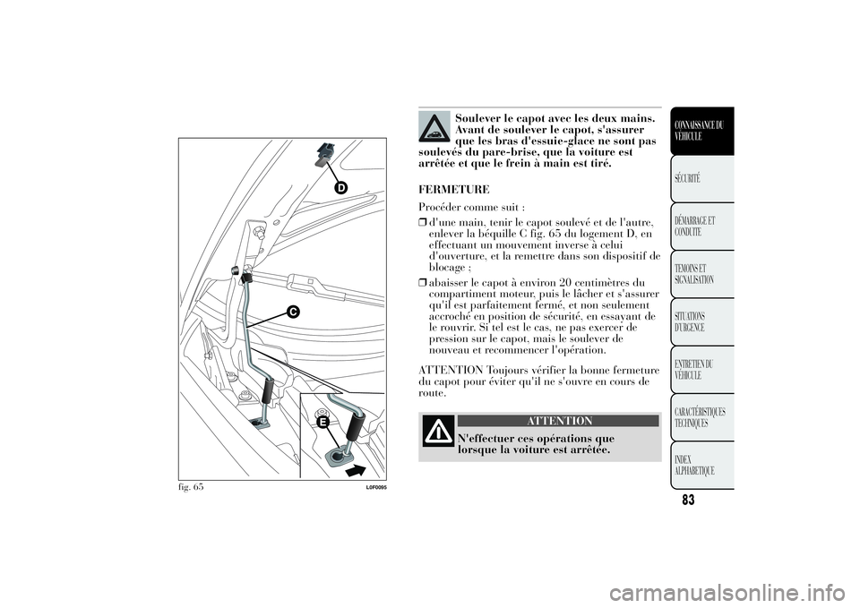 Lancia Ypsilon 2011 Notice dentretien (in French) Soulever le capot avec les deux mains.
Avant de soulever le capot, s'assurer
que les bras d'essuie-glace ne sont pas
soulevés du pare-brise, que la voiture est
arrêtée et que le frein à ma Lancia Ypsilon 2011 Notice dentretien (in French) Soulever le capot avec les deux mains.
Avant de soulever le capot, s'assurer
que les bras d'essuie-glace ne sont pas
soulevés du pare-brise, que la voiture est
arrêtée et que le frein à ma