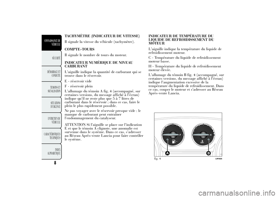 Lancia Ypsilon 2011  Notice dentretien (in French) TACHYMÈTRE (INDICATEUR DE VITESSE)
Il signale la vitesse du véhicule (tachymètre).
COMPTE-TOURS
Il signale le nombre de tours du moteur.
INDICATEUR NUMÉRIQUE DE NIVEAU
CARBURANT
L'aiguille ind