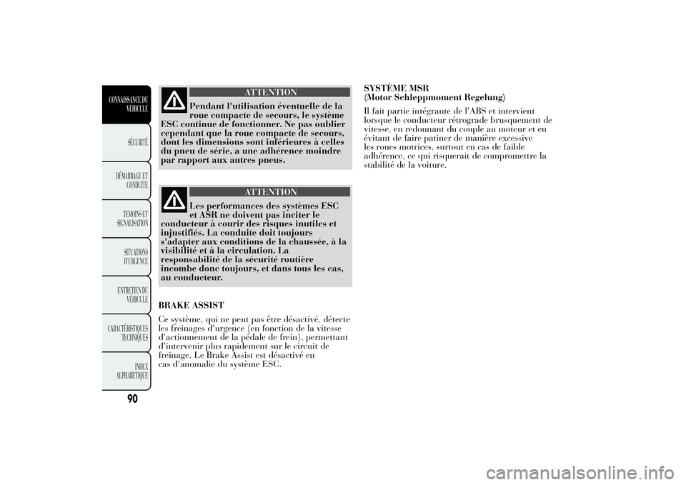 Lancia Ypsilon 2011  Notice dentretien (in French) ATTENTION
Pendant l'utilisation éventuelle de la
roue compacte de secours, le système
ESC continue de fonctionner. Ne pas oublier
cependant que la roue compacte de secours,
dont les dimensions s