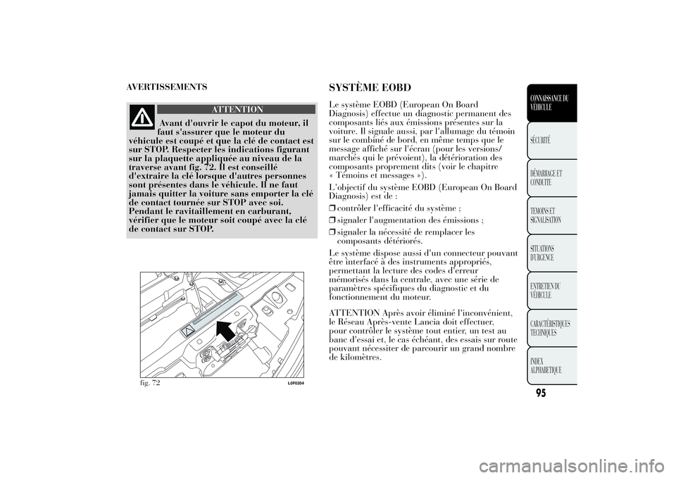 Lancia Ypsilon 2011  Notice dentretien (in French) AVERTISSEMENTS
ATTENTION
Avant d'ouvrir le capot du moteur, il
faut s'assurer que le moteur du
véhicule est coupé et que la clé de contact est
sur STOP. Respecter les indications figurant
s