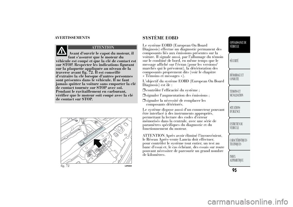 Lancia Ypsilon 2011 Notice dentretien (in French) AVERTISSEMENTS
ATTENTION
Avant d'ouvrir le capot du moteur, il
faut s'assurer que le moteur du
véhicule est coupé et que la clé de contact est
sur STOP. Respecter les indications figurant
s Lancia Ypsilon 2011 Notice dentretien (in French) AVERTISSEMENTS
ATTENTION
Avant d'ouvrir le capot du moteur, il
faut s'assurer que le moteur du
véhicule est coupé et que la clé de contact est
sur STOP. Respecter les indications figurant
s