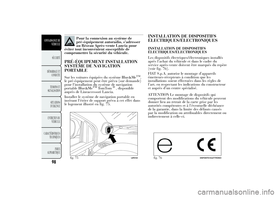 Lancia Ypsilon 2011  Notice dentretien (in French) Pour la connexion au système de
pré-équipement autoradio, s'adresser
au Réseau Après-vente Lancia pour
éviter tout inconvénient susceptible de
compromettre la sécurité du véhicule.
PRÉ-