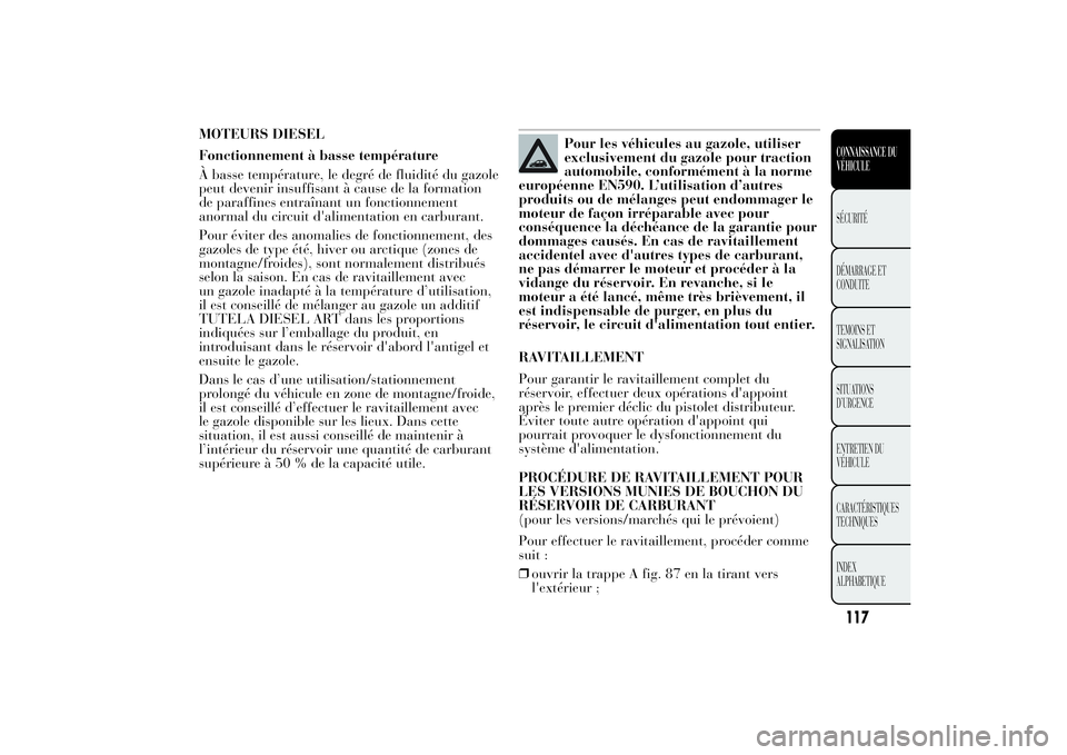 Lancia Ypsilon 2012 Notice dentretien (in French) MOTEURS DIESEL
Fonctionnement à basse température
À basse température, le degré de fluidité du gazole
peut devenir insuffisant à cause de la formation
de paraffines entraînant un fonctionnemen Lancia Ypsilon 2012 Notice dentretien (in French) MOTEURS DIESEL
Fonctionnement à basse température
À basse température, le degré de fluidité du gazole
peut devenir insuffisant à cause de la formation
de paraffines entraînant un fonctionnemen