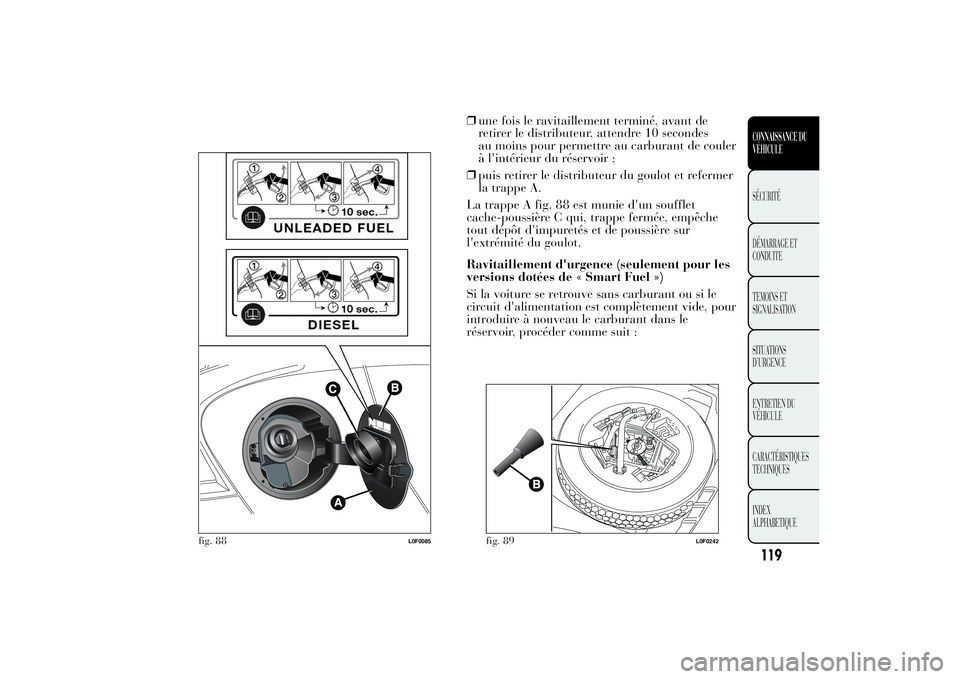 Lancia Ypsilon 2012 Notice dentretien (in French) ❒une fois le ravitaillement terminé, avant de
retirer le distributeur, attendre 10 secondes
au moins pour permettre au carburant de couler
à l'intérieur du réservoir ;
❒puis retirer le dis Lancia Ypsilon 2012 Notice dentretien (in French) ❒une fois le ravitaillement terminé, avant de
retirer le distributeur, attendre 10 secondes
au moins pour permettre au carburant de couler
à l'intérieur du réservoir ;
❒puis retirer le dis