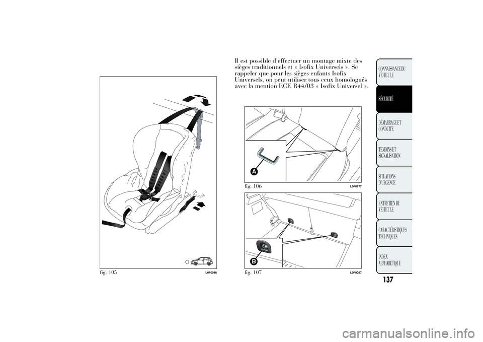 Lancia Ypsilon 2012 Notice dentretien (in French) Il est possible d'effectuer un montage mixte des
sièges traditionnels et « Isofix Universels ». Se
rappeler que pour les sièges enfants Isofix
Universels, on peut utiliser tous ceux homologué Lancia Ypsilon 2012 Notice dentretien (in French) Il est possible d'effectuer un montage mixte des
sièges traditionnels et « Isofix Universels ». Se
rappeler que pour les sièges enfants Isofix
Universels, on peut utiliser tous ceux homologué