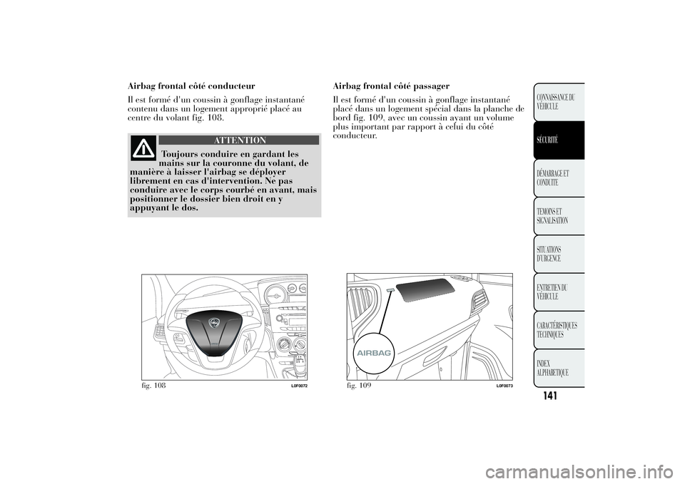 Lancia Ypsilon 2012  Notice dentretien (in French) Airbag frontal côté conducteur
Il est formé d'un coussin à gonflage instantané
contenu dans un logement approprié placé au
centre du volant fig. 108.
ATTENTION
Toujours conduire en gardant 